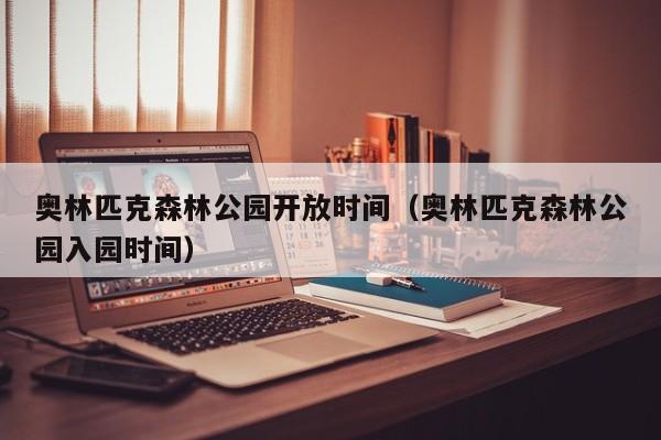 奥林匹克森林公园开放时间（奥林匹克森林公园入园时间）