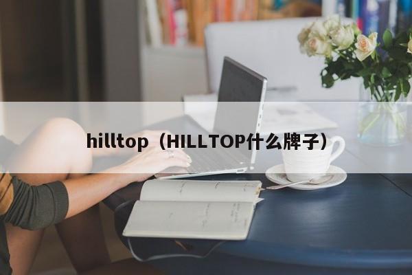 hilltop（HILLTOP什么牌子）