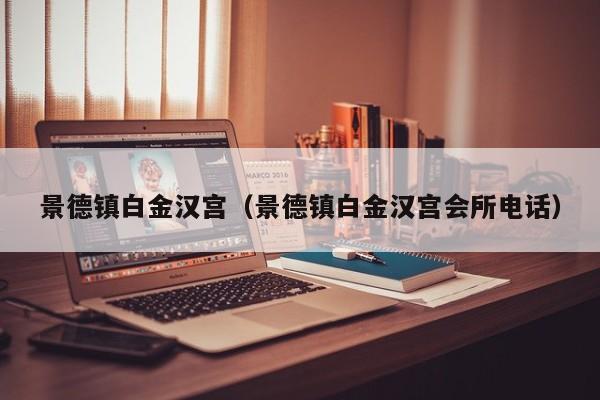 景德镇白金汉宫（景德镇白金汉宫会所电话）