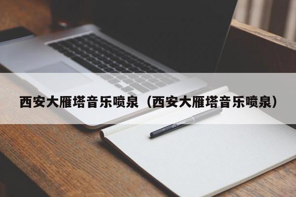 西安大雁塔音乐喷泉（西安大雁塔音乐喷泉）