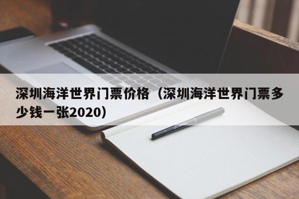 深圳海洋世界门票价格（深圳海洋世界门票多少钱一张2020）