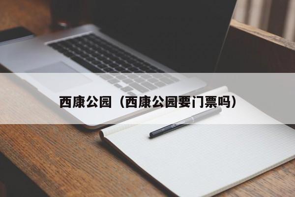 西康公园（西康公园要门票吗）