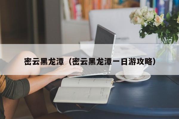 密云黑龙潭（密云黑龙潭一日游攻略）