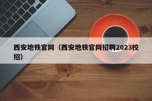 西安地铁官网（西安地铁官网招聘2023校招）