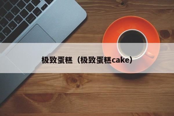 极致蛋糕（极致蛋糕cake）