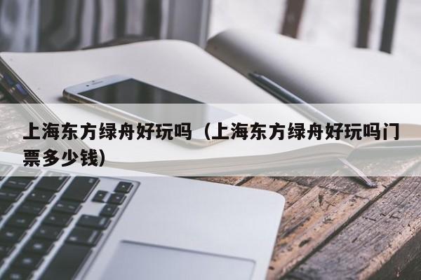 上海东方绿舟好玩吗（上海东方绿舟好玩吗门票多少钱）