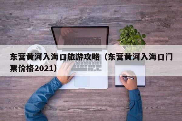 东营黄河入海口旅游攻略（东营黄河入海口门票价格2021）