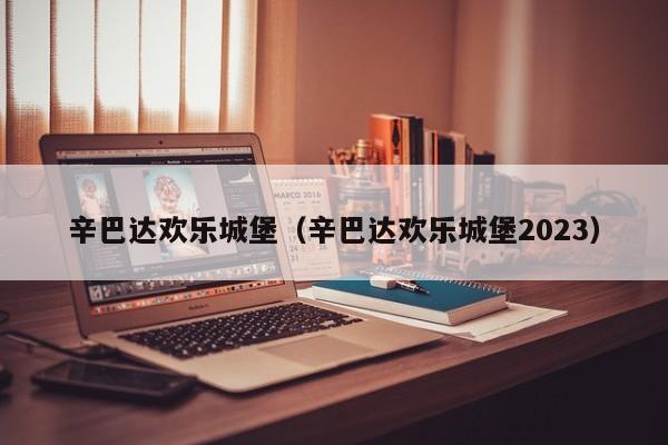 辛巴达欢乐城堡（辛巴达欢乐城堡2023）