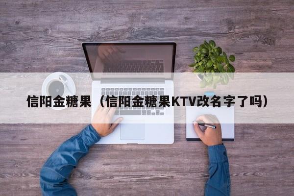 信阳金糖果（信阳金糖果KTV改名字了吗）