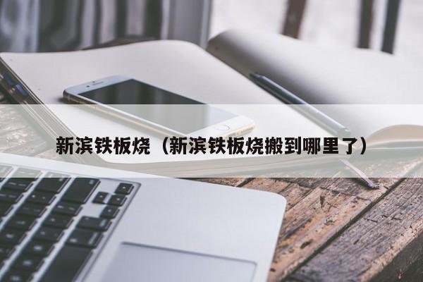 新滨铁板烧（新滨铁板烧搬到哪里了）