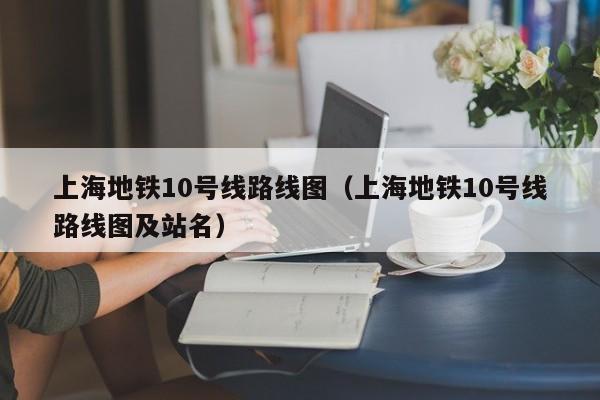 上海地铁10号线路线图（上海地铁10号线路线图及站名）