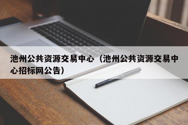 池州公共资源交易中心（池州公共资源交易中心招标网公告）