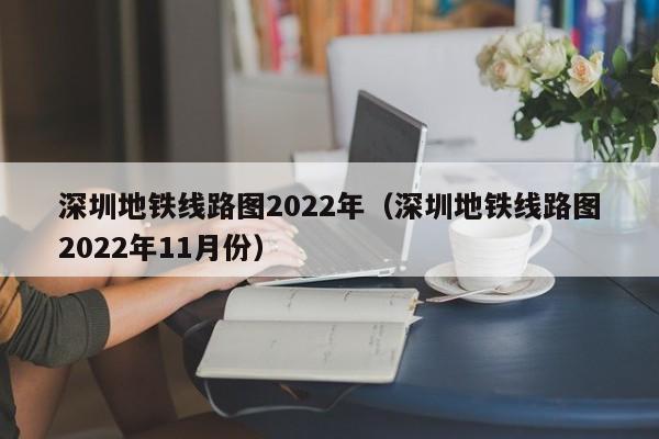 深圳地铁线路图2022年（深圳地铁线路图2022年11月份）