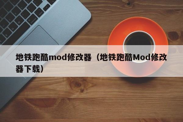 地铁跑酷mod修改器（地铁跑酷Mod修改器下载）