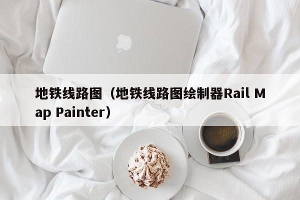 地铁线路图（地铁线路图绘制器Rail Map Painter）