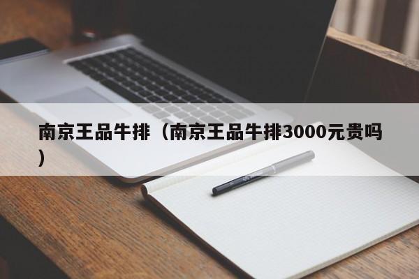 南京王品牛排（南京王品牛排3000元贵吗）