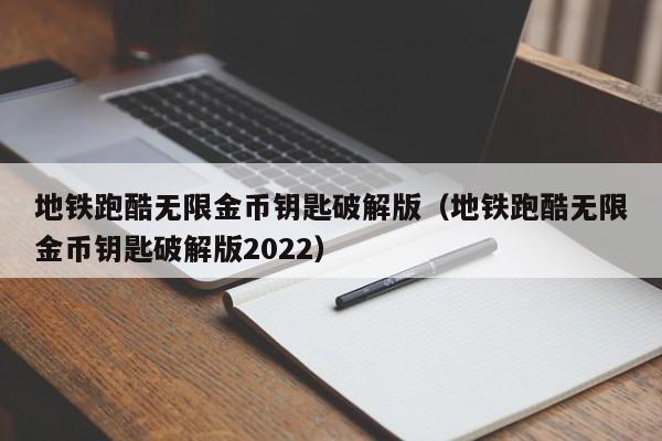 地铁跑酷无限金币钥匙破解版（地铁跑酷无限金币钥匙破解版2022）