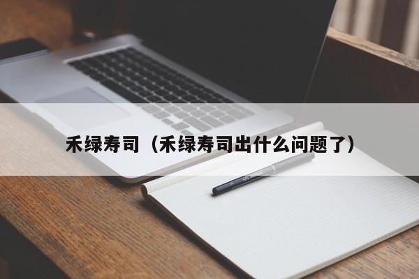 禾绿寿司（禾绿寿司出什么问题了）