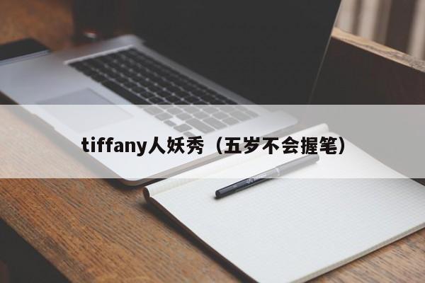 tiffany人妖秀（五岁不会握笔）