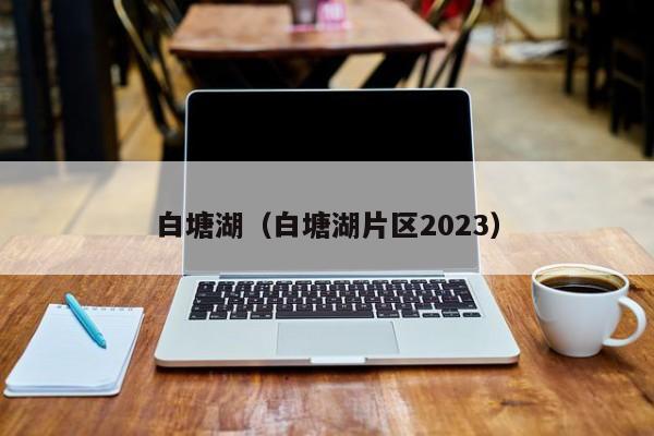 白塘湖（白塘湖片区2023）