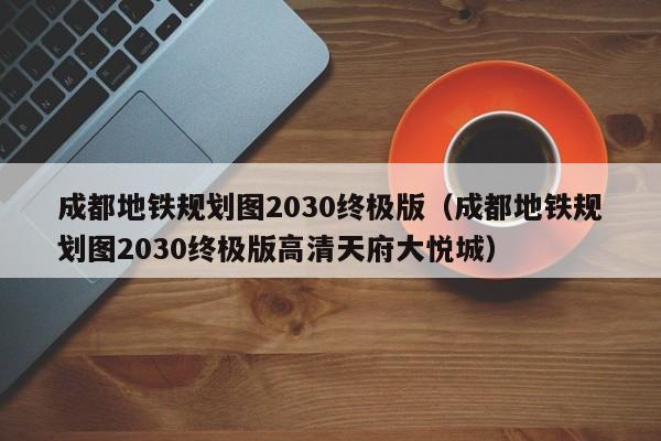 成都地铁规划图2030终极版（成都地铁规划图2030终极版高清天府大悦城）