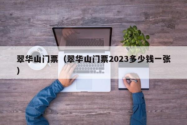 翠华山门票（翠华山门票2023多少钱一张）