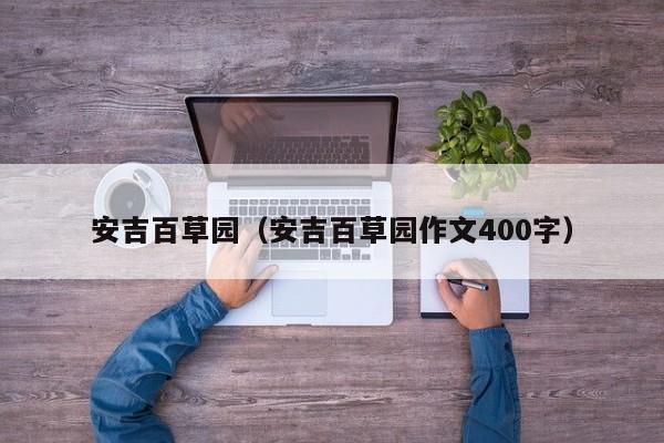 安吉百草园（安吉百草园作文400字）