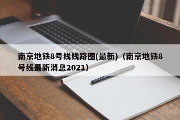 南京地铁8号线线路图(最新)（南京地铁8号线最新消息2021）